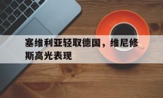 开云体育登录-关于塞维利亚轻取德国，维尼修斯高光表现的信息